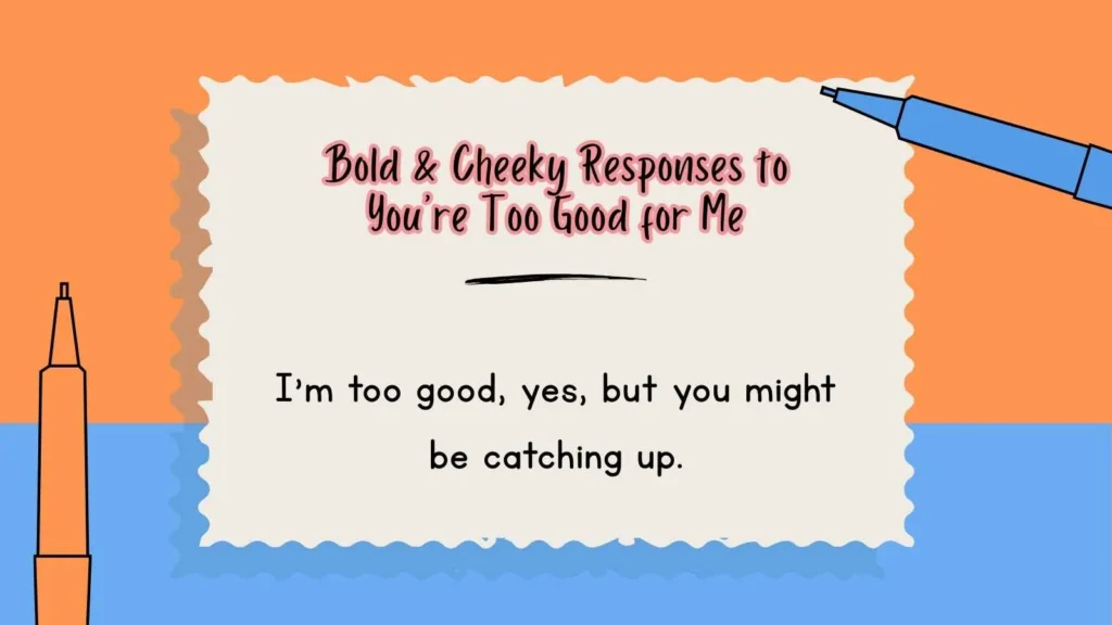Bold & Cheeky Responses to You’re Too Good for Me