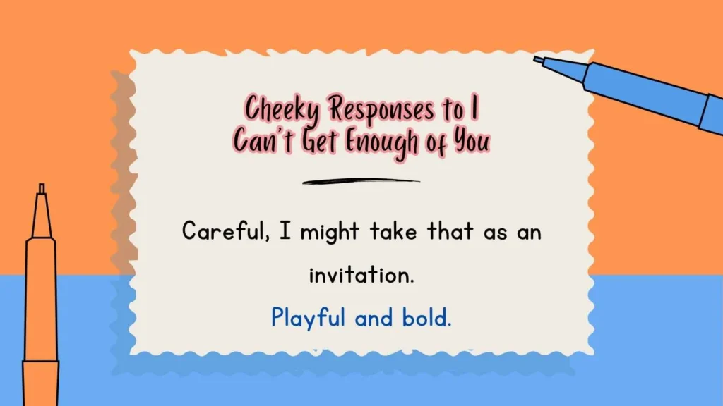 Cheeky Responses to I Can’t Get Enough of You