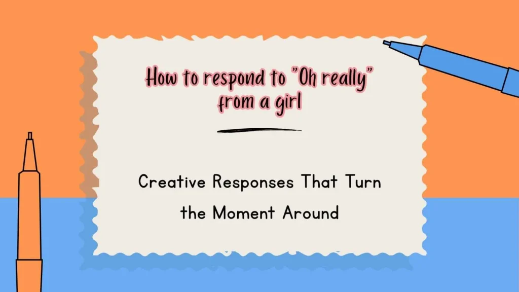 How to respond to “Oh really” from a girl